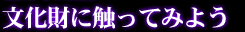 文化財に触ってみよう